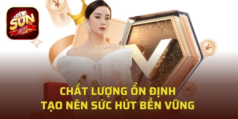Chất lượng ổn định tạo nên sức hút bền vững 